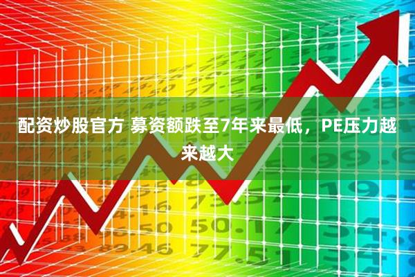 配资炒股官方 募资额跌至7年来最低，PE压力越来越大
