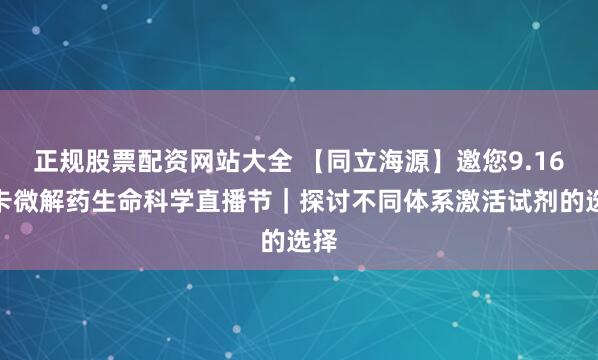 正规股票配资网站大全 【同立海源】邀您9.16打卡微解药生命科学直播节｜探讨不同体系激活试剂的选择