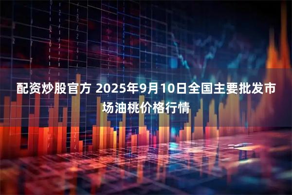 配资炒股官方 2025年9月10日全国主要批发市场油桃价格行情